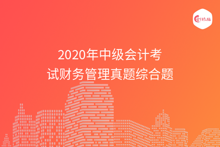 2020年中级会计考试财务管理真题综合题